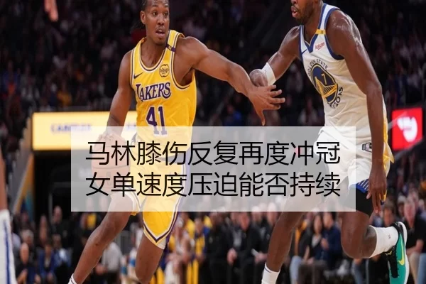 马林膝伤反复再度冲冠 女单速度压迫能否持续