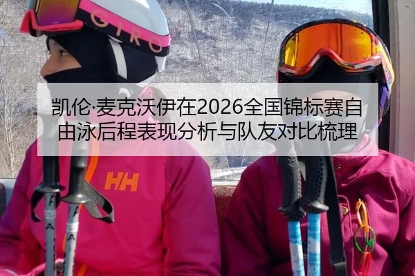 凯伦·麦克沃伊在2026全国锦标赛自由泳后程表现分析与队友对比梳理