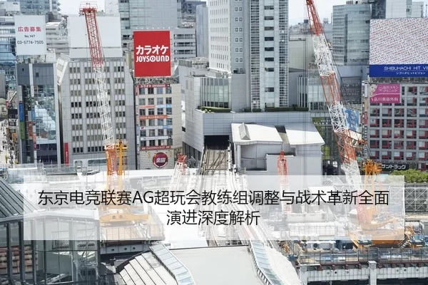 东京电竞联赛AG超玩会教练组调整与战术革新全面演进深度解析