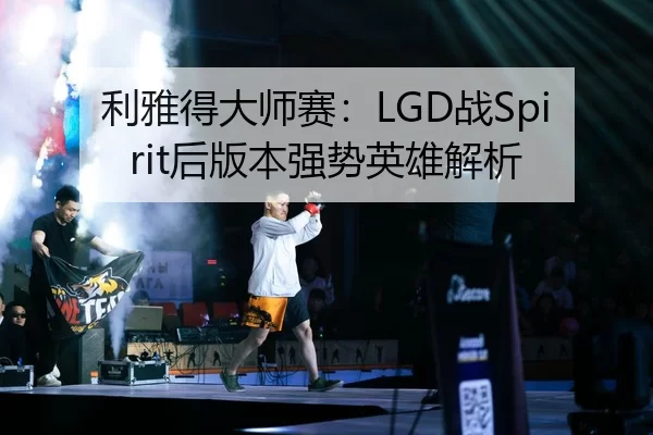 利雅得大师赛：LGD战Spirit后版本强势英雄解析