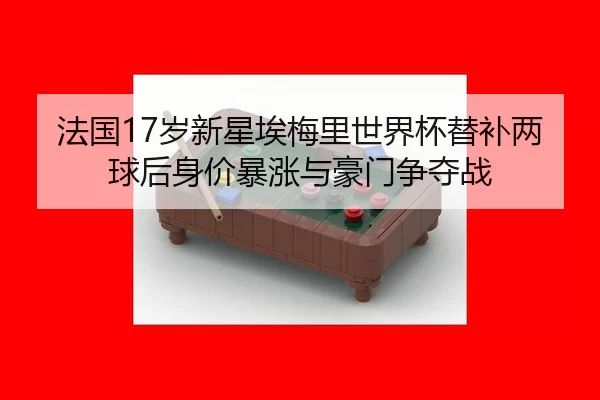 法国17岁新星埃梅里世界杯替补两球后身价暴涨与豪门争夺战